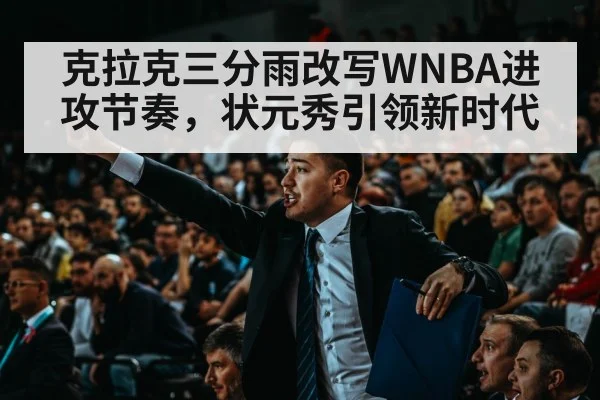 克拉克三分雨改写WNBA进攻节奏，状元秀引领新时代