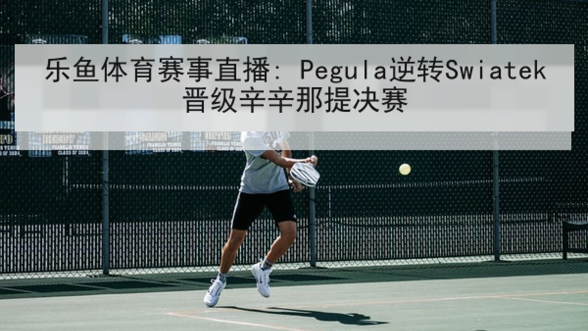 乐鱼体育赛事直播: Pegula逆转Swiatek晋级辛辛那提决赛 乐鱼体育赛事直播: Pegula逆转Swiatek晋级辛辛那提决赛